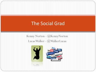 The Social Grad

Kenny Norton - @KennyNorton
 Lucas Walker - @WalkerLucas
 