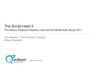 The Social Habit II
The Edison Research/Arbitron Internet and Multimedia Study 2011

Tom Webster - Vice President, Strategy
Edison Research
 