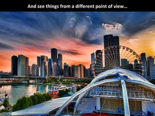 And see things from a different point of view… 