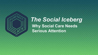 The Social Iceberg
Why Social Care Needs
Serious Attention
 