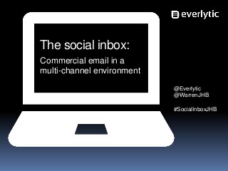 The social inbox:
Commercial email in a
multi-channel environment
@Everlytic
@WarrenJHB
#SocialInboxJHB

 