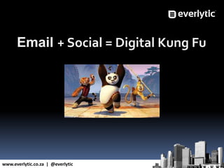 www.everlytic.co.za | @everlytic
Email + Social = Digital Kung Fu
 
