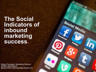 The Social
Indicators of
inbound
marketing
success.
Kieran Flanagan, Marketing Director
(EMEA) @HubSpot
@searchbrat kflanagan@hubspot.com
 