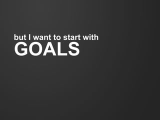 but I want to start with
GOALS
 