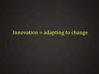 Innovation = adapting to change

 