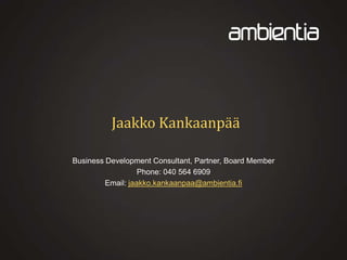 Jaakko Kankaanpää
Business Development Consultant, Partner, Board Member
Phone: 040 564 6909
Email: jaakko.kankaanpaa@ambientia.fi

 