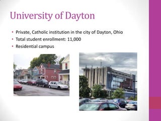 University of Dayton
• Private, Catholic institution in the city of Dayton, Ohio
• Total student enrollment: 11,000
• Residential campus
 
