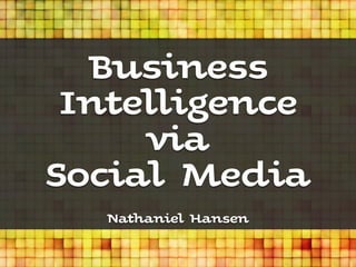 Business
 Intelligence
     via
Social Media
   Nathaniel Hansen
 