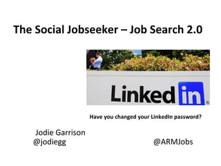 The Social Jobseeker – Job Search 2.0




                    Have you changed your LinkedIn password?

   Jodie Garrison
   @jodiegg                               @ARMJobs
 