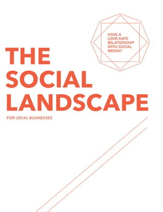 THE
SOCIAL
LANDSCAPE
HAVE A
LOVE/HATE
RELATIONSHIP
WITH SOCIAL
MEDIA?
FOR LOCAL BUSINESSES
 