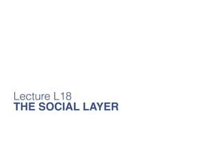 Lecture L18
THE SOCIAL LAYER
 