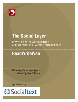 The Social Layer
HOW THE RISE OF WEB-ORIENTED
ARCHITECTURE IS CHANGING ENTERPRISE IT




Written by Christopher Lynch
      Edited by Alex Williams
 