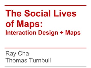 The Social Lives
of Maps:
Interaction Design + Maps


Ray Cha
Thomas Turnbull
 