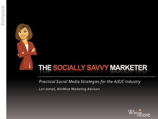 #smpssa
Practical Social Media Strategies for the A/E/C Industry
Lori Jamail, WinMore Marketing Advisors
 
