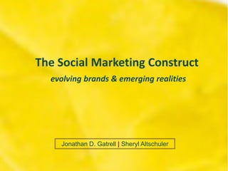 The Social Marketing Construct
  evolving brands  emerging realities




    Jonathan D. Gatrell | Sheryl Altschuler
 