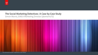 @AdobeSocial
                                                                              #SocialValue




        The Social Marketing Detectives: A Case by Case Study
        Simon Morris, EMEA Marketing Director (@smorris75)




© 2012 Adobe Systems Incorporated. All Rights Reserved. Adobe Confidential.
 
