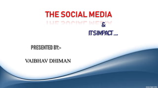 THE SOCIAL MEDIA
VAIBHAV DHIMAN
&
IT’SIMPACT….
 