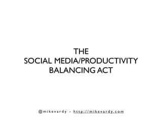 THE
SOCIAL MEDIA/PRODUCTIVITY
     BALANCING ACT



   @ m i ke v a r d y - h t t p : / / m i ke v a r d y. c o m
 