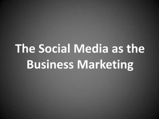 The Social Media as the
  Business Marketing
 