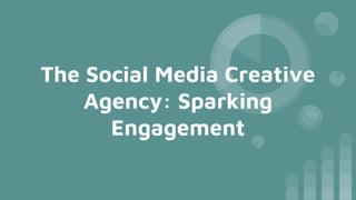 The Social Media Creative
Agency: Sparking
Engagement
 