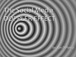 The Social Media
DOPPLER EFFECT



               by Jon DiPietro
 