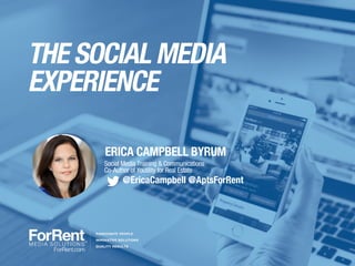THE SOCIAL MEDIA
EXPERIENCE
ERICA CAMPBELL BYRUM
Social Media Training & Communications
Co-Author of Youtility for Real Estate
@EricaCampbell @AptsForRent
 