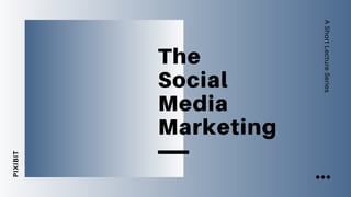 AShortLectureSeries
PIXIBIT
The
Social
Media
Marketing
 
