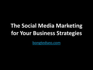 The Social Media Marketing
for Your Business Strategies
        bongtedseo.com
 