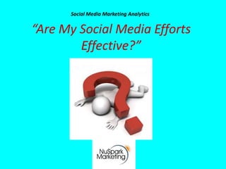 Social Media Marketing Analytics


“Are My Social Media Efforts
        Effective?”
 