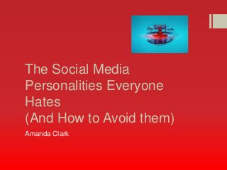 The Social Media
Personalities Everyone
Hates
(And How to Avoid them)
Amanda Clark
 