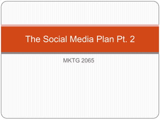The Social Media Plan Pt. 2

         MKTG 2065
 