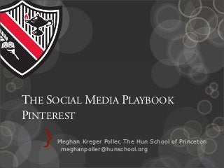 THE SOCIAL MEDIA PLAYBOOK
PINTEREST

   }   Meghan Kreger Poller, The Hun School of Princeton
        meghanpoller@hunschool.org
 