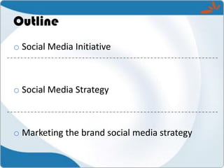 Outline
o Social Media Initiative



o Social Media Strategy



o Marketing the brand social media strategy
 
