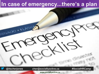 In case of emergency...there’s a plan




 @itscherjones   cher@sociallyactive.ca   #SocialHRCamp
 