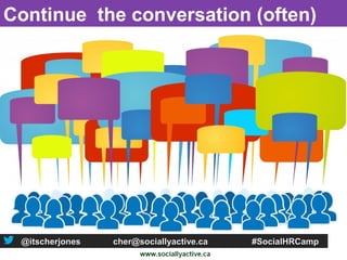 Continue the conversation (often)




 @itscherjones   cher@sociallyactive.ca   #SocialHRCamp
 