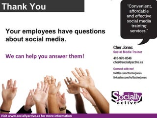 Thank You

   Your employees have questions
   about social media.

   We can help you answer them!




Visit www.socially...