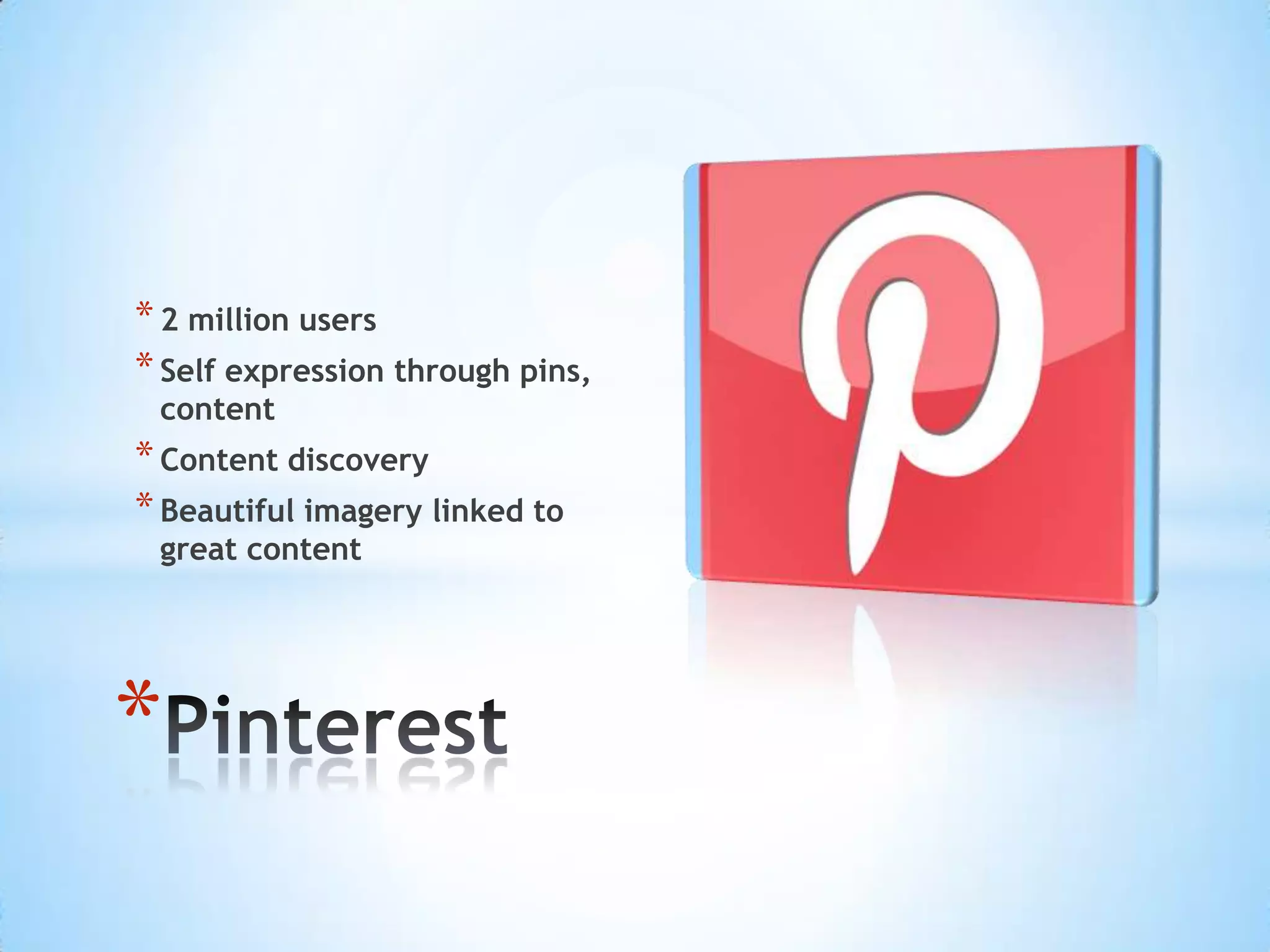 * 2 million users
* Self expression through pins,
 content
* Content discovery
* Beautiful imagery linked to
 great content




*
 