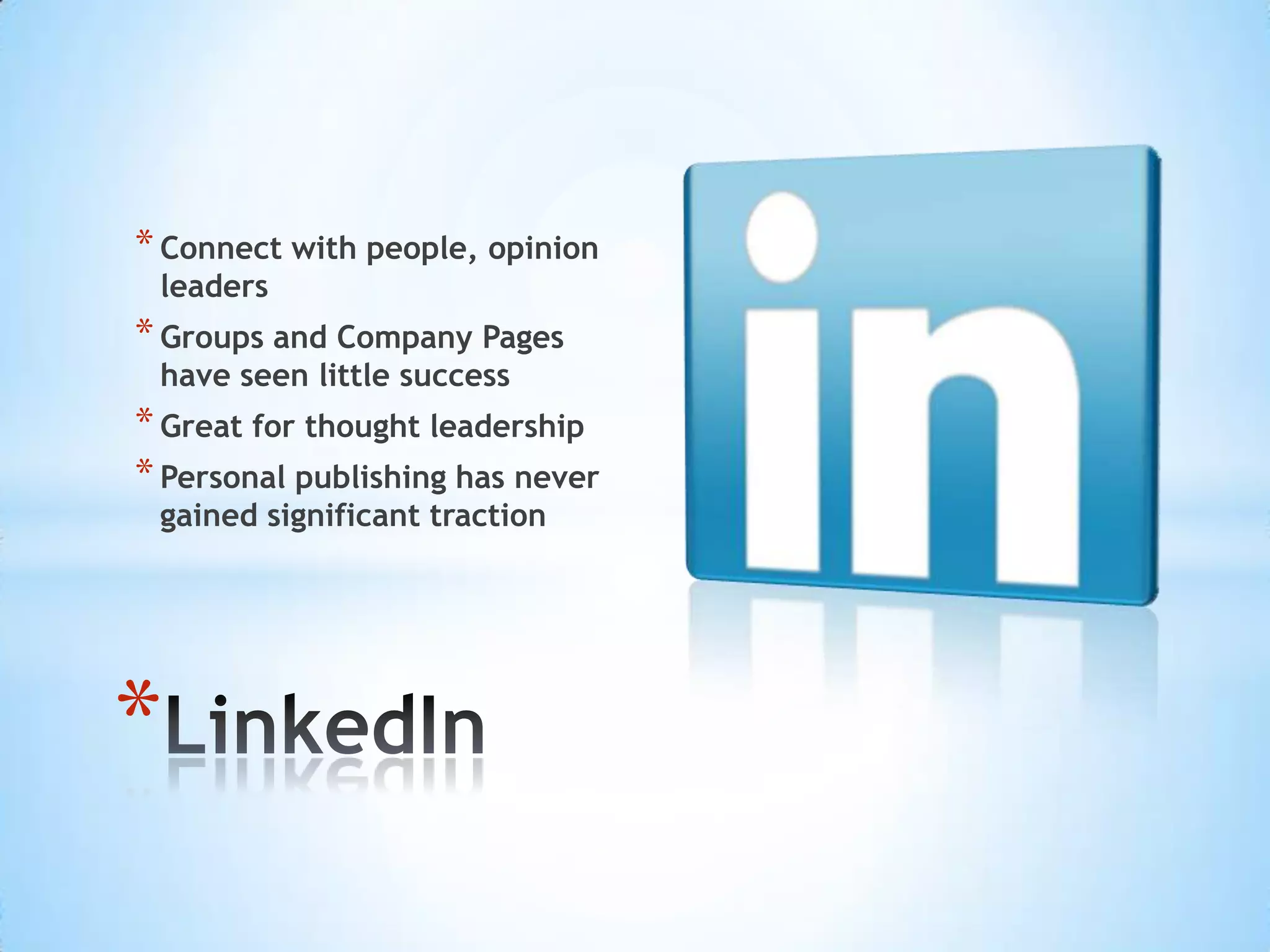 * Connect with people, opinion
 leaders
* Groups and Company Pages
 have seen little success
* Great for thought leadership
* Personal publishing has never
 gained significant traction




*
 