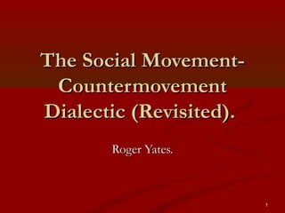 The Social MovementCountermovement
Dialectic (Revisited).
Roger Yates.

1

 