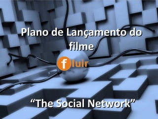 Plano de Lançamento doPlano de Lançamento do
filmefilme
“The Social Network”“The Social Network”
 