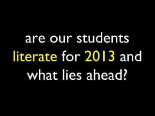 are our students
literate for 2013 and
   what lies ahead?
 