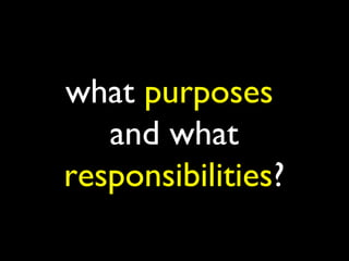 what purposes
   and what
responsibilities?
 