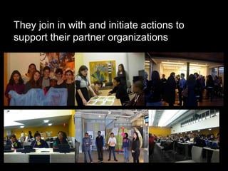 They join in with and initiate actions to
support their partner organizations
 