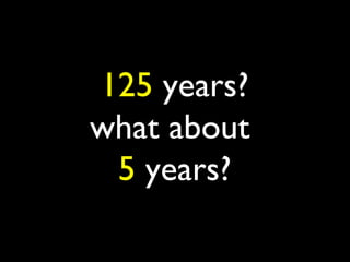 125 years?
what about
 5 years?
 