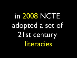 in 2008 NCTE
adopted a set of
  21st century
     literacies
 