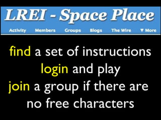 find a set of instructions
      login and play
join a group if there are
    no free characters
 