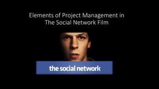 Elements of Project Management in
The Social Network Film
 