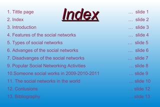 IndexIndex1. Tittle page … slide 1
2. Index … slide 2
3. Introduction … slide 3
4. Features of the social networks … slide...