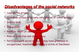 Disadvantages of the social networksDisadvantages of the social networks

Loss of the privacy

It is easy access to priv...