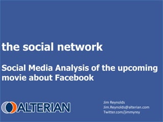 the social network
Social Media Analysis of the upcoming
movie about Facebook

                        Jim Reynolds
                        Jim.Reynolds@alterian.com
                        Twitter.com/jimmyrey
 